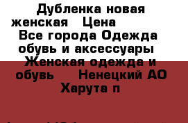 Дубленка новая женская › Цена ­ 20 000 - Все города Одежда, обувь и аксессуары » Женская одежда и обувь   . Ненецкий АО,Харута п.